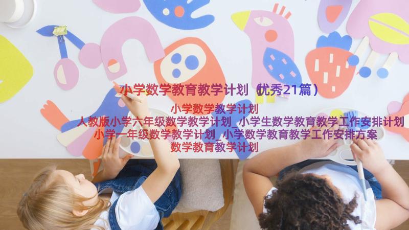 小学数学教育教学计划（优秀21篇）