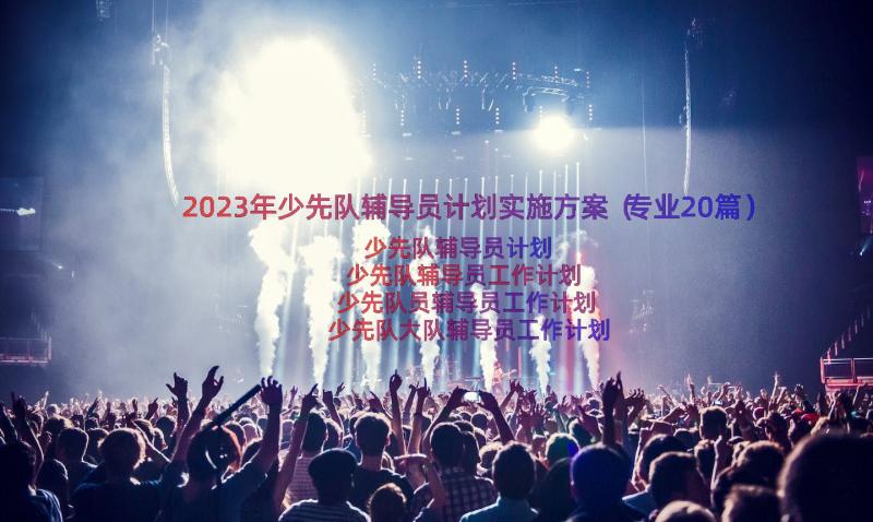 2023年少先队辅导员计划实施方案（专业20篇）