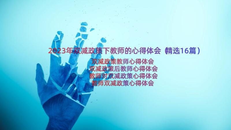 2023年双减政策下教师的心得体会（精选16篇）