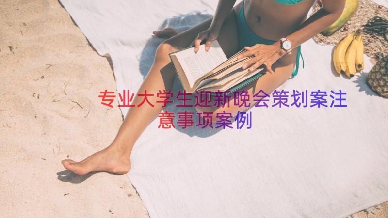 专业大学生迎新晚会策划案注意事项（案例17篇）