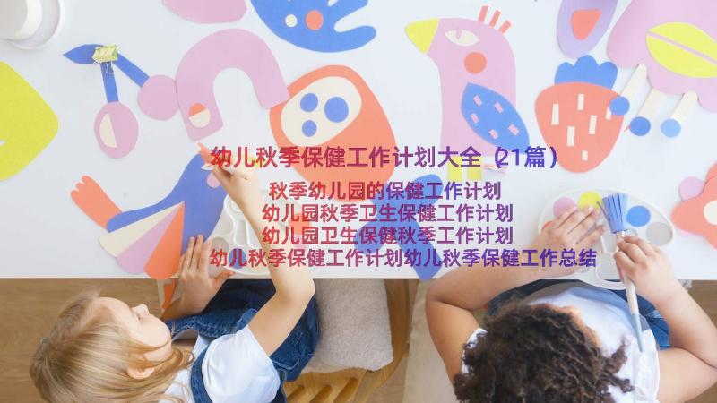 幼儿秋季保健工作计划大全（21篇）