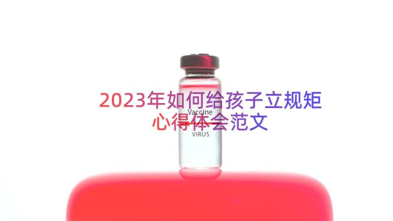 2023年如何给孩子立规矩心得体会范文（17篇）