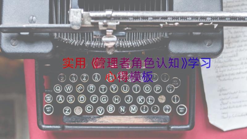 实用《管理者角色认知》学习心得（模板15篇）