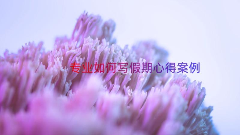 专业如何写假期心得（案例15篇）