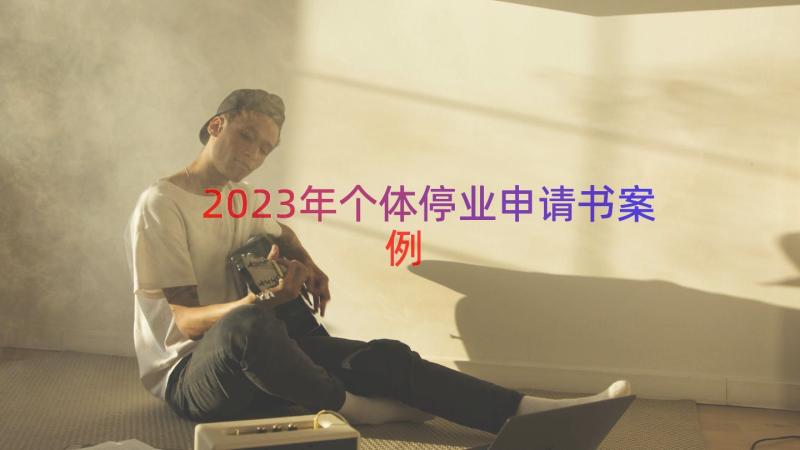 2023年个体停业申请书（案例16篇）