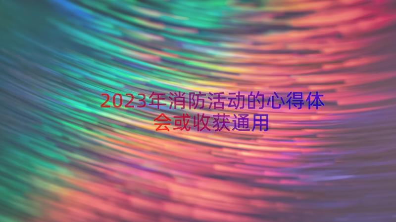 2023年消防活动的心得体会或收获（通用19篇）