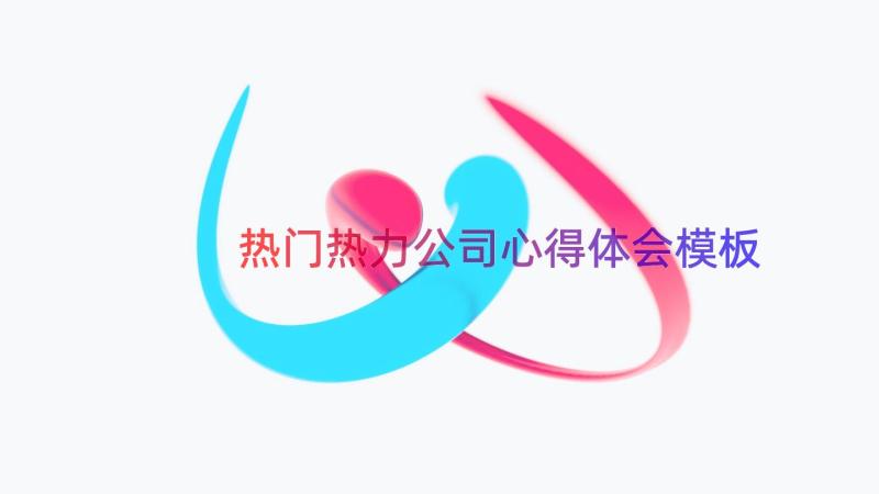 热门热力公司心得体会（模板15篇）