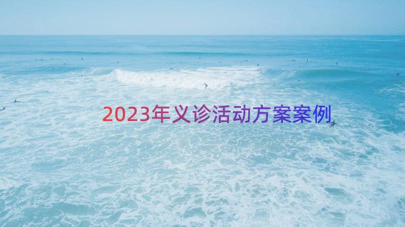 2023年义诊活动方案（案例15篇）