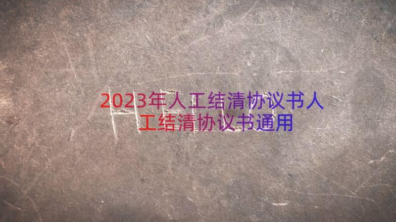 2023年人工结清协议书人工结清协议书（通用16篇）