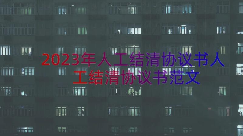 2023年人工结清协议书人工结清协议书范文（21篇）