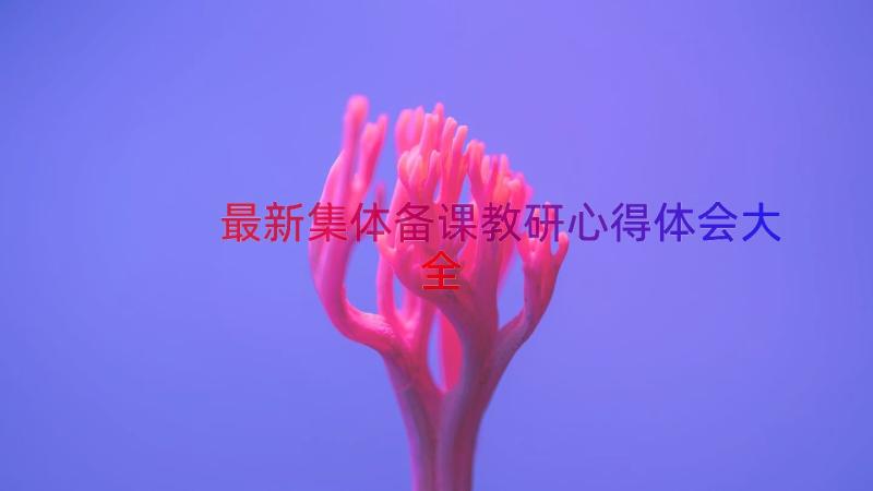 最新集体备课教研心得体会大全（19篇）