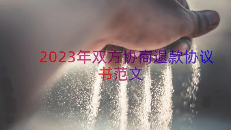 2023年双方协商退款协议书范文（17篇）