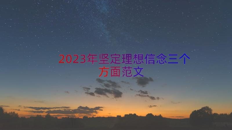 2023年坚定理想信念三个方面范文（18篇）