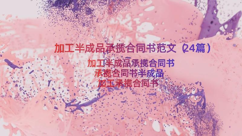 加工半成品承揽合同书范文（24篇）