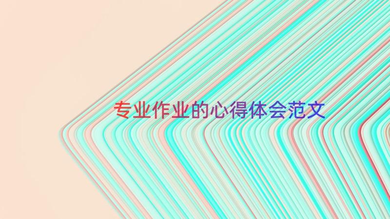 专业作业的心得体会范文（15篇）