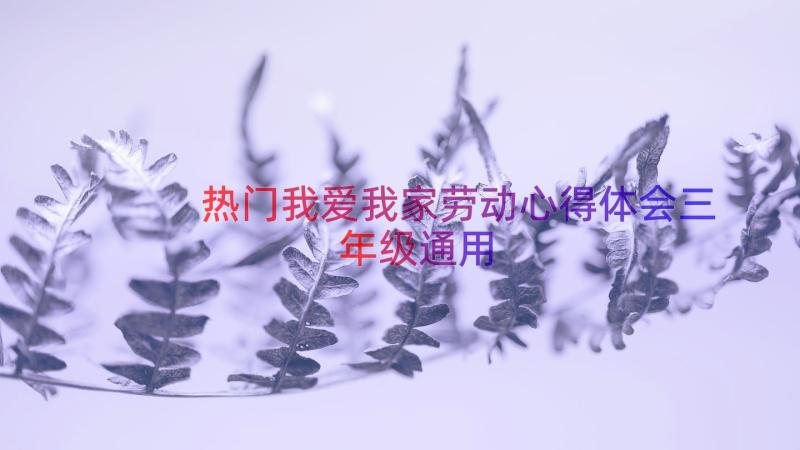 热门我爱我家劳动心得体会三年级（通用13篇）