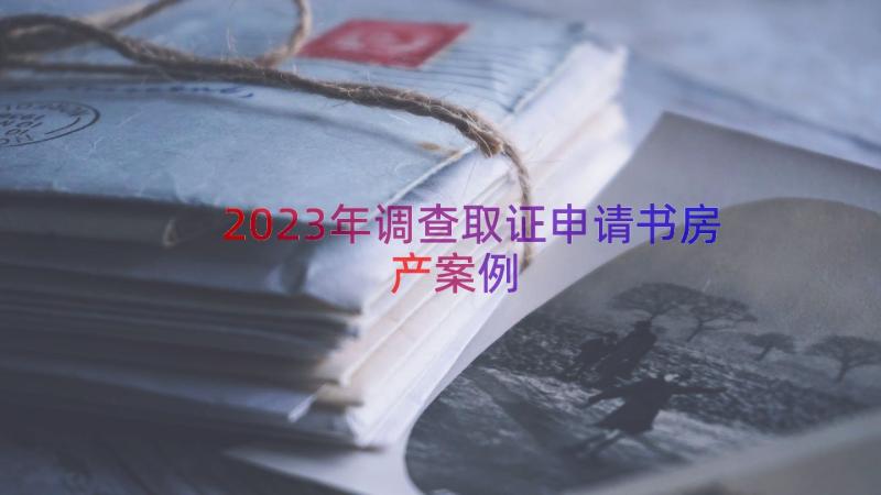 2023年调查取证申请书房产（案例17篇）