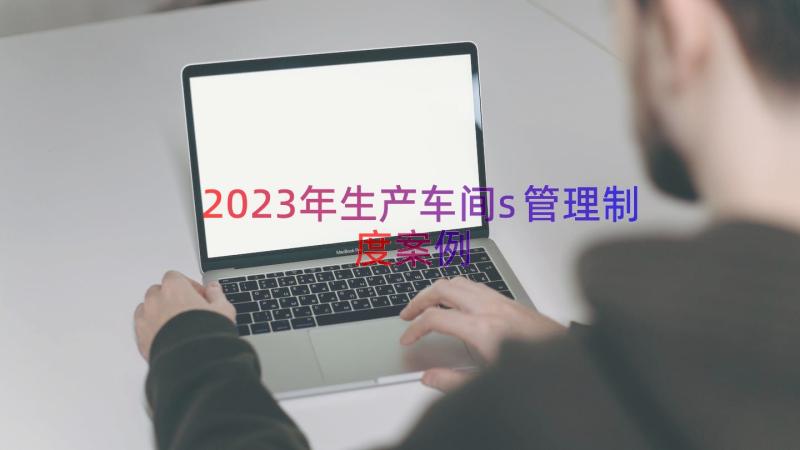 2023年生产车间s管理制度（案例14篇）