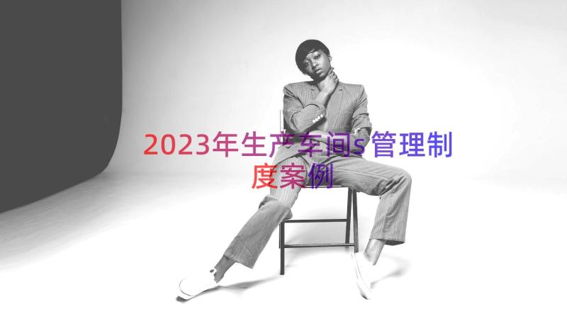 2023年生产车间s管理制度（案例22篇）