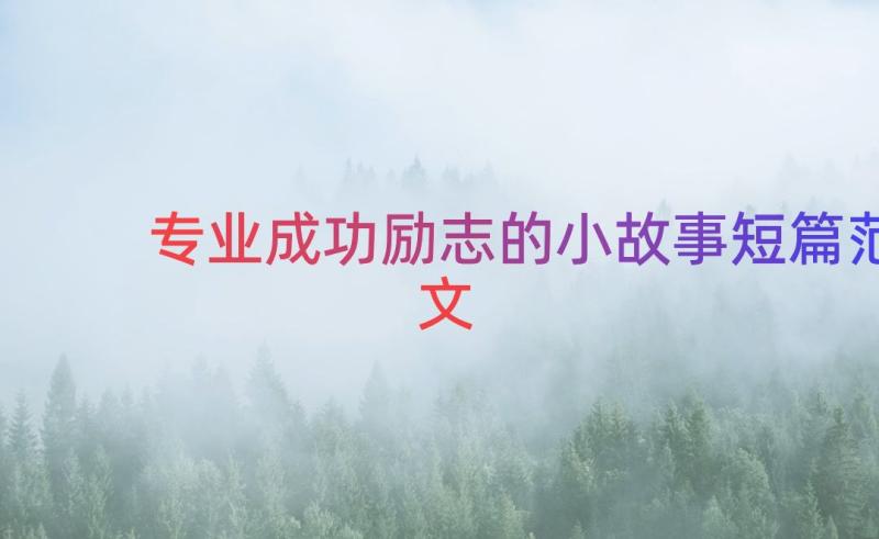 专业成功励志的小故事短篇范文（20篇）