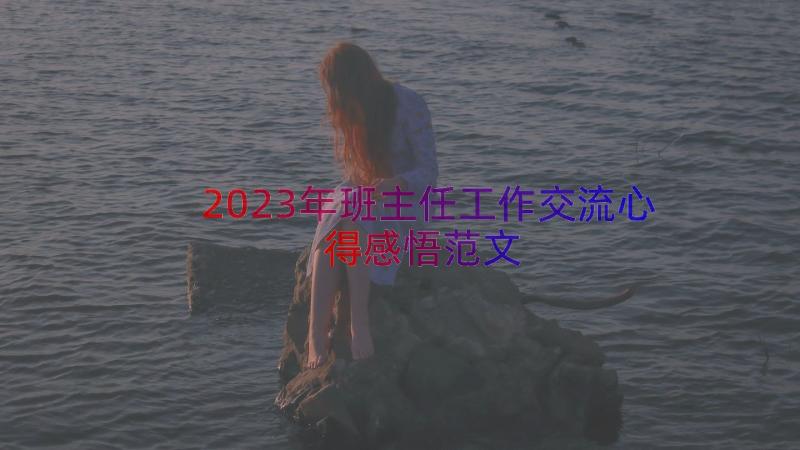 2023年班主任工作交流心得感悟范文（18篇）