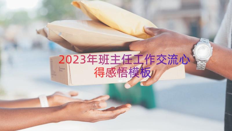 2023年班主任工作交流心得感悟（模板21篇）