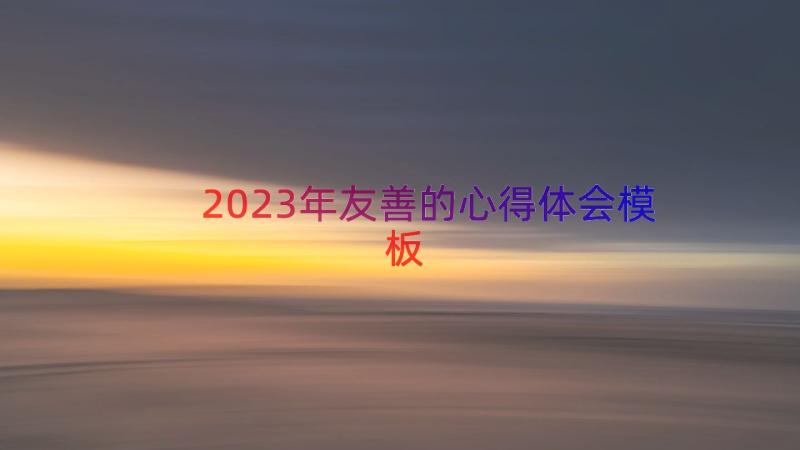 2023年友善的心得体会（模板13篇）