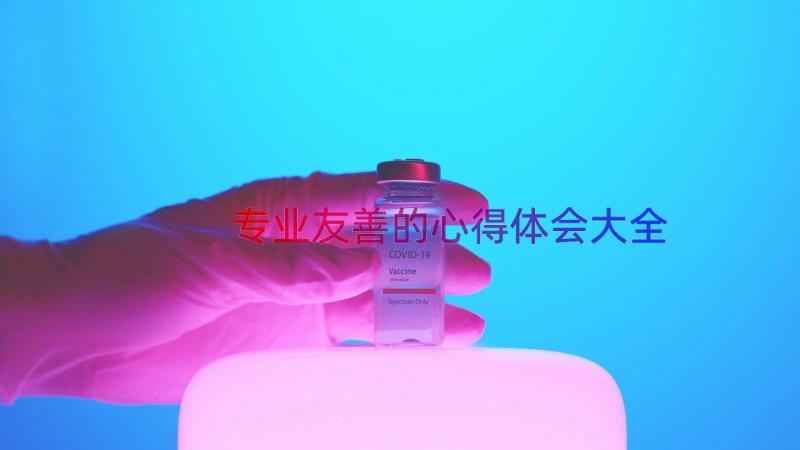 专业友善的心得体会大全（19篇）