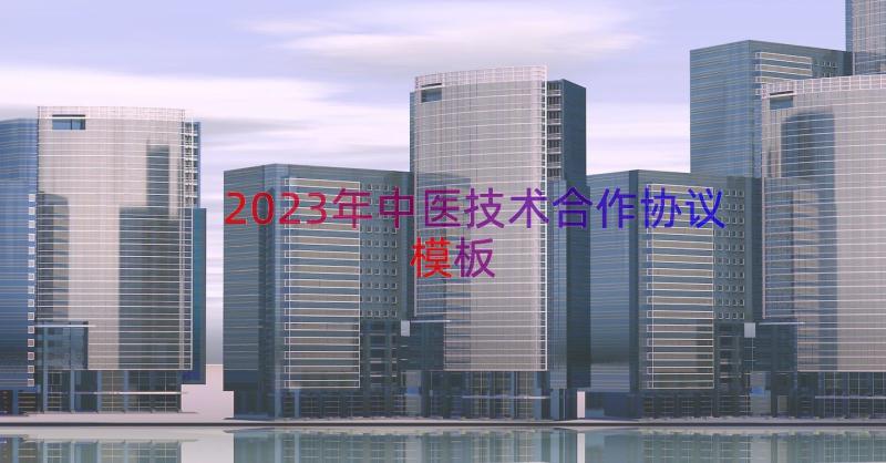 2023年中医技术合作协议（模板15篇）