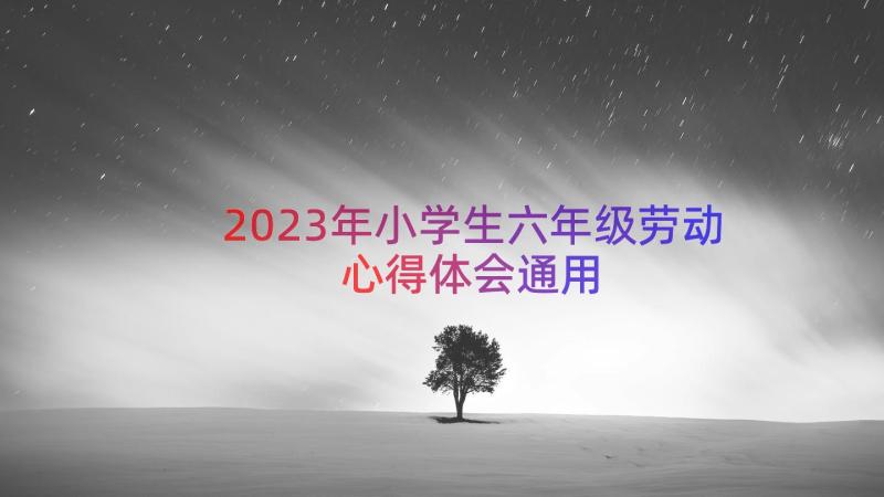 2023年小学生六年级劳动心得体会（通用13篇）