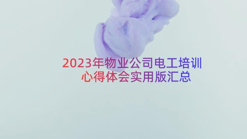 2023年物业公司电工培训心得体会实用版（汇总12篇）