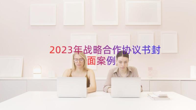 2023年战略合作协议书封面（案例19篇）