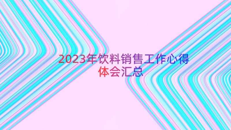 2023年饮料销售工作心得体会（汇总19篇）