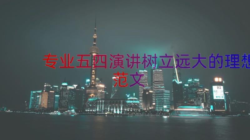 专业五四演讲树立远大的理想范文（15篇）