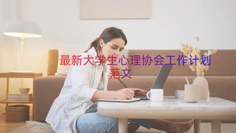 最新大学生心理协会工作计划范文（19篇）