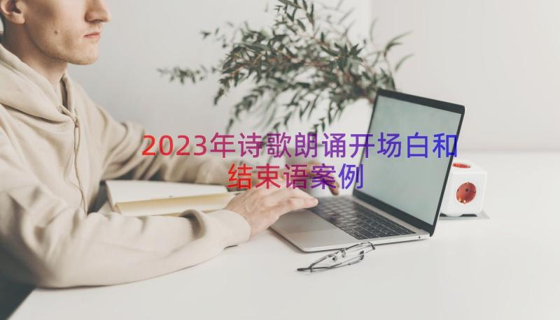 2023年诗歌朗诵开场白和结束语（案例18篇）