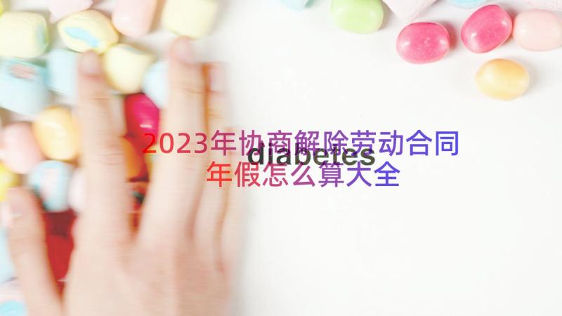 2023年协商解除劳动合同年假怎么算大全（16篇）