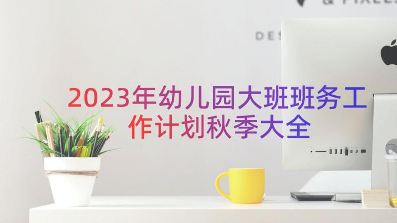 2023年幼儿园大班班务工作计划秋季大全（15篇）