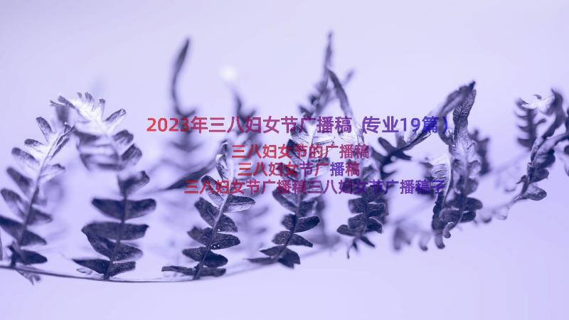 2023年三八妇女节广播稿（专业19篇）