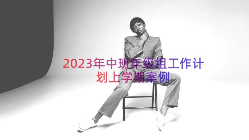 2023年中班年级组工作计划上学期（案例16篇）