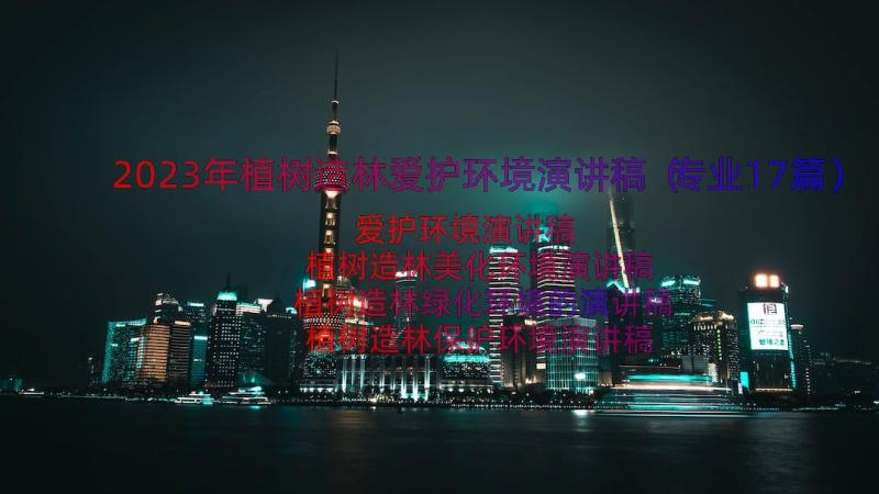 2023年植树造林爱护环境演讲稿（专业17篇）