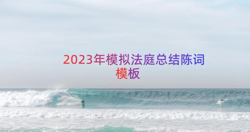 2023年模拟法庭总结陈词（模板14篇）