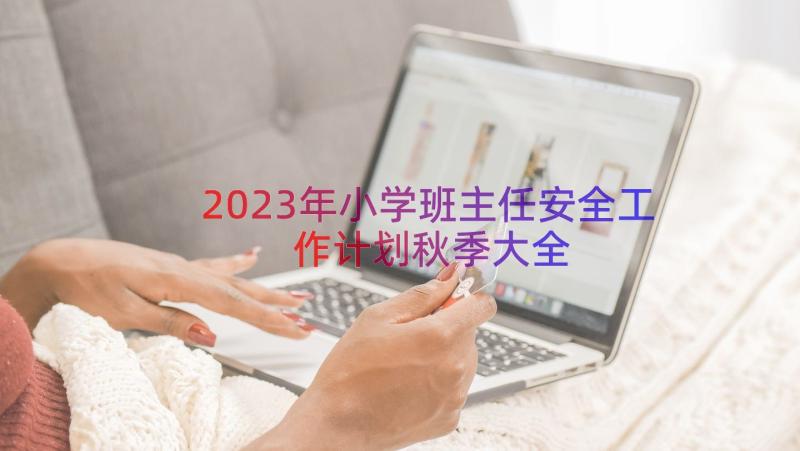 2023年小学班主任安全工作计划秋季大全（15篇）