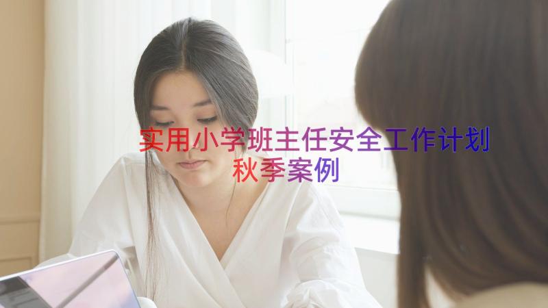 实用小学班主任安全工作计划秋季（案例14篇）