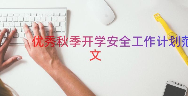 优秀秋季开学安全工作计划范文（16篇）