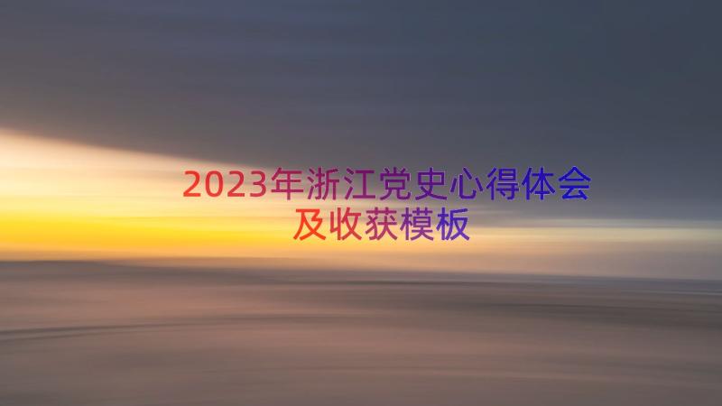 2023年浙江党史心得体会及收获（模板22篇）