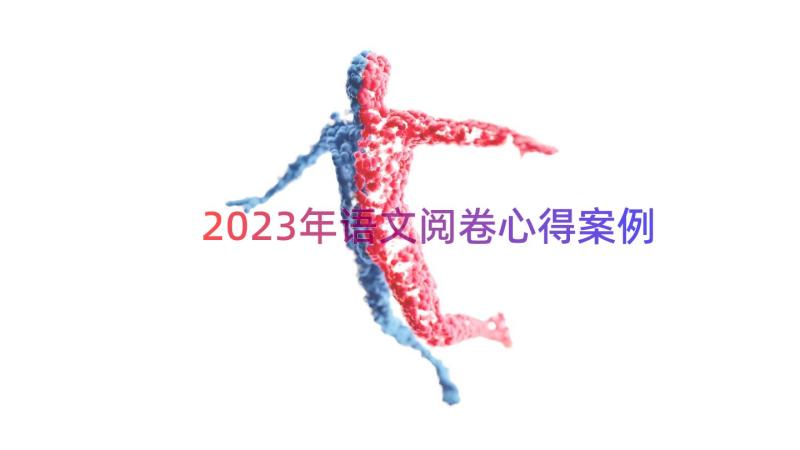 2023年语文阅卷心得（案例15篇）