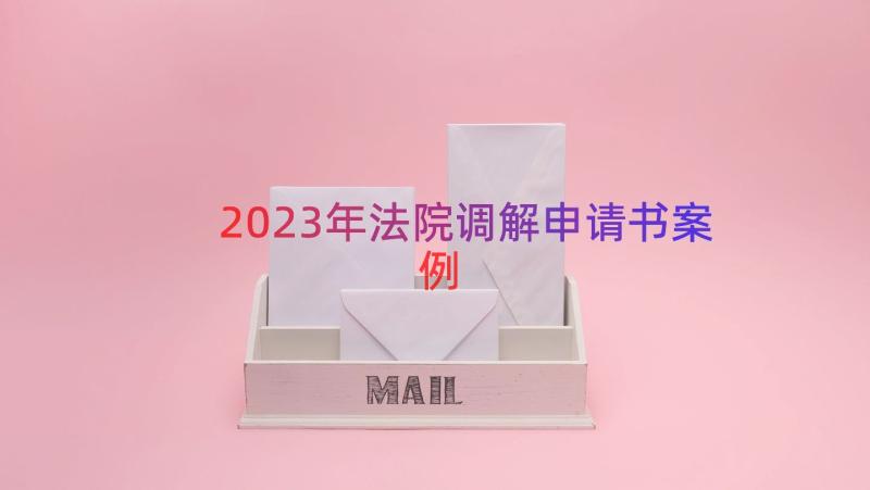 2023年法院调解申请书（案例15篇）