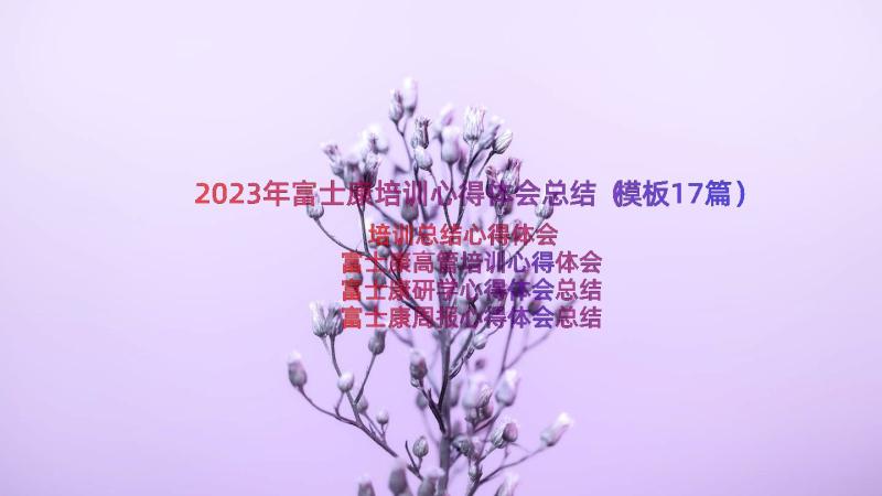 2023年富士康培训心得体会总结（模板17篇）