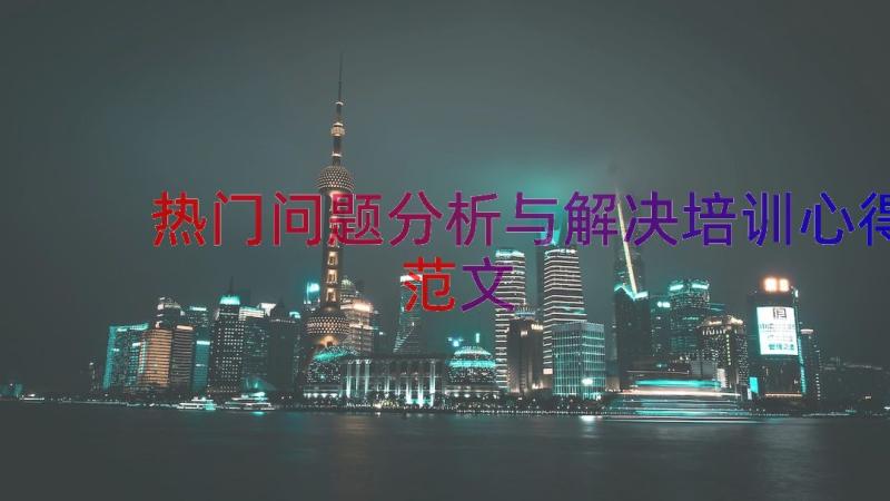 热门问题分析与解决培训心得范文（17篇）